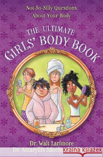The Ultimate Girls' Body Book: Not-So-Silly Questions about Your Body Walt Larimor Walter L. Larimore Amaryllis Sanchez, MD Wohlever 9780310739814 Zonderkidz
