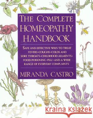 The Complete Homeopathy Handbook: Safe and Effective Ways to Treat Fevers, Coughs, Colds and Sore Throats, Childhood Ailments, Food Poisoning, Flu, an Miranda Castro 9780312063207 St. Martin's Griffin