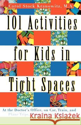 101 Activities for Kids in Tight Spaces: At the Doctor's Office, on Car, Train, and Plane Trips, Home Sick in Bed . . . Carol Stock Kranowitz 9780312134204 St. Martin's Press