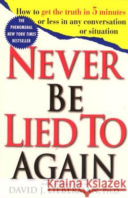 Never Be Lied to Again: How to Get the Truth in 5 Minutes or Less in Any Conversation or Situation David J. Lieberman 9780312204280 St. Martin's Press