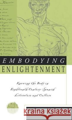 Embodying Enlightenment: Knowing the Body in Eighteenth-Century Spanish Literature and Culture Haidt, Rebecca 9780312210885 Palgrave MacMillan