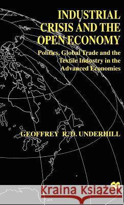 Industrial Crisis and the Open Economy: Politics, Global Trade and the Textile Industry in the Advanced Economies Underhill, G. 9780312215941 Palgrave MacMillan