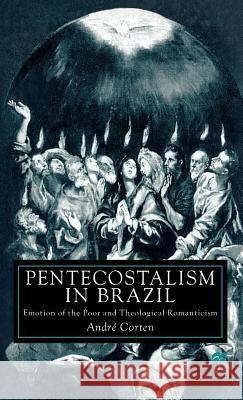 Pentecostalism in Brazil: Emotion of the Poor and Theological Romanticism Corten, A. 9780312225063 Palgrave MacMillan