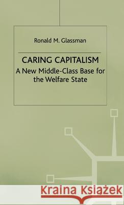 Caring Capitalism: A New Middle-Class Base for the Welfare State Glassman, Ronald M. 9780312234676 Palgrave MacMillan