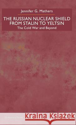 The Russian Nuclear Shield from Stalin to Yeltsin: The Cold War and Beyond Mathers, J. 9780312235789 Palgrave MacMillan