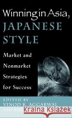 Winning in Asia, Japanese Style: Market and Nonmarket Strategies for Success Aggarwal, V. 9780312239107 Palgrave MacMillan