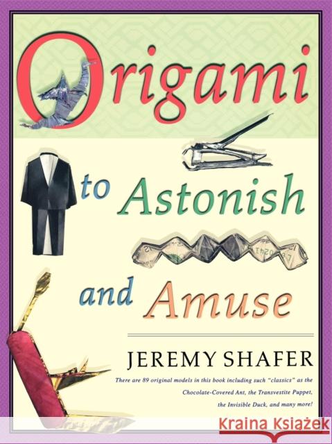 Origami to Astonish and Amuse: Over 400 Original Models, Including Such Classics as the Chocolate-Covered Ant, the Transvestite Puppet, the Invisible Shafer, Jeremy 9780312254049 St. Martin's Griffin