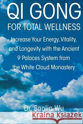 Qi Gong for Total Wellness: Increase Your Energy, Vitality, and Longevity with the Ancient 9 Palaces System from the White Cloud Monastery Baolin Dr Wu Jessica Eckstein Oliver Benson 9780312262334 St. Martin's Griffin