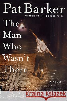 The Man Who Wasn't There Pat Barker 9780312275433 Picador USA