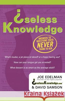 Useless Knowledge: Answers to Questions You'd Never Think to Ask Joe Edelman David Samson David Samson 9780312290177 St. Martin's Griffin