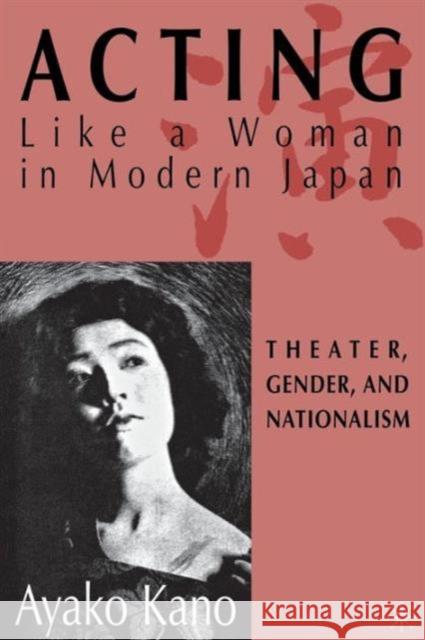 Acting Like a Woman in Modern Japan: Theater, Gender and Nationalism Kano, A. 9780312292911 0