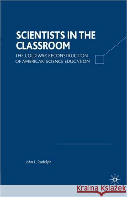 Scientists in the Classroom: The Cold War Reconstruction of American Science Education Rudolph, J. 9780312295714 Palgrave MacMillan
