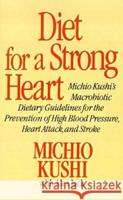 Diet for a Strong Heart: Michio Kushi's Macrobiotic Dietary Guidlines for the Prevension of High Blood Pressure, Heart Attack and Stroke Michio Kushi Alex Jack Alex Jack 9780312304584 St. Martin's Griffin