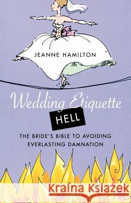 Wedding Etiquette Hell: The Bride's Bible to Avoiding Everlasting Damnation Jeanne Hamilton 9780312330231 St. Martin's Griffin