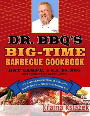 Dr. Bbq's Big-Time Barbecue Cookbook: A Real Barbecue Champion Brings the Tasty Recipes and Juicy Stories of the Barbecue Circuit to Your Backyard Ray Lampe 9780312339791 St. Martin's Griffin