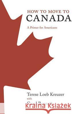 How to Move to Canada: A Primer for Americans Terese Loeb Kreuzer Carol Bennett 9780312349868 Thomas Dunne Books