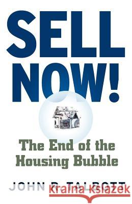 Sell Now!: The End of the Housing Bubble John R. Talbott 9780312357887 St. Martin's Griffin