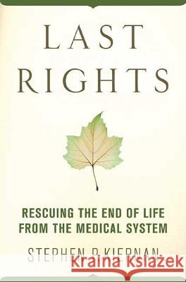 Last Rights: Rescuing the End of Life from the Medical System Stephen P. Kiernan 9780312374648 St. Martin's Griffin