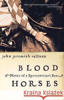 Blood Horses: Notes of a Sportswriter's Son John Jeremiah Sullivan 9780312423766 Picador USA
