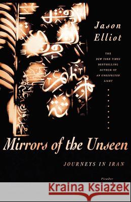 Mirrors of the Unseen: Journeys in Iran Jason Elliot 9780312427337 Picador USA