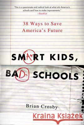 Smart Kids, Bad Schools: 38 Ways to Save America's Future Brian Crosby 9780312587635 St. Martin's Griffin