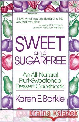 Sweet and Sugar Free: An All Natural Fruit-Sweetened Dessert Cookbook Karen E. Barkie 9780312780661 St. Martin's Griffin