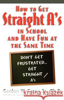 How to Get Straight A's in School and Have Fun at the Same Time Gordon W. Green 9780312866594 Forge