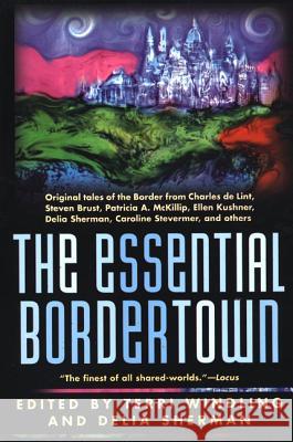 The Essential Bordertown: A Traveller's Guide to the Edge of Faerie Windling, Terri 9780312867034 Tor Books