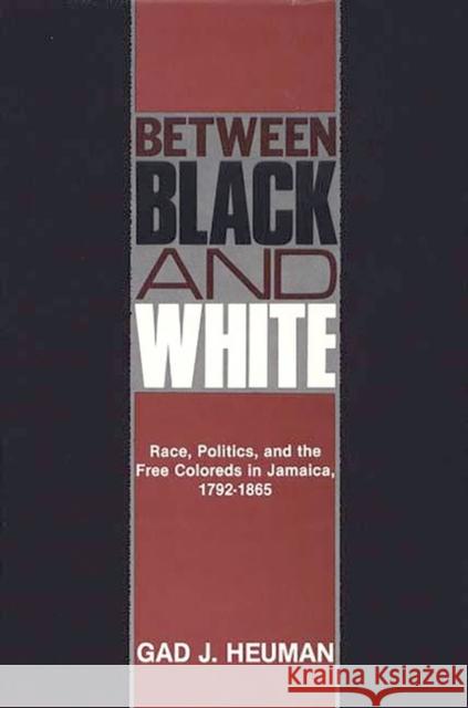 Between Black and White: Race, Politics, and the Free Coloreds in Jamaica, 1792-1865 Heuman, Gad J. 9780313209840 Greenwood Press