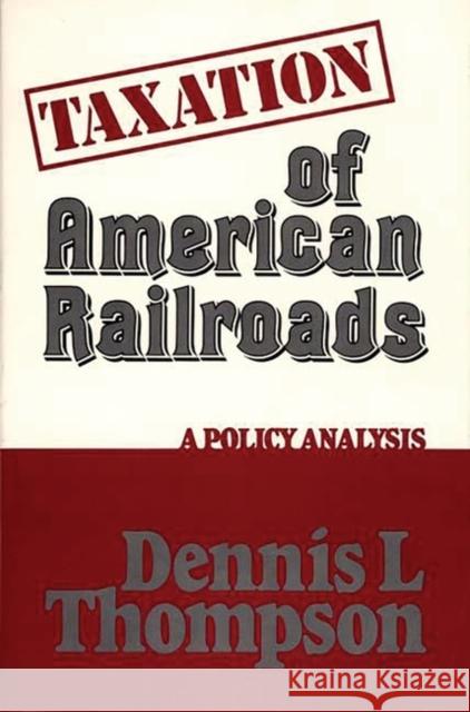 Taxation of American Railroads: A Policy Analysis Thompson, Dennis L. 9780313222481 Greenwood Press