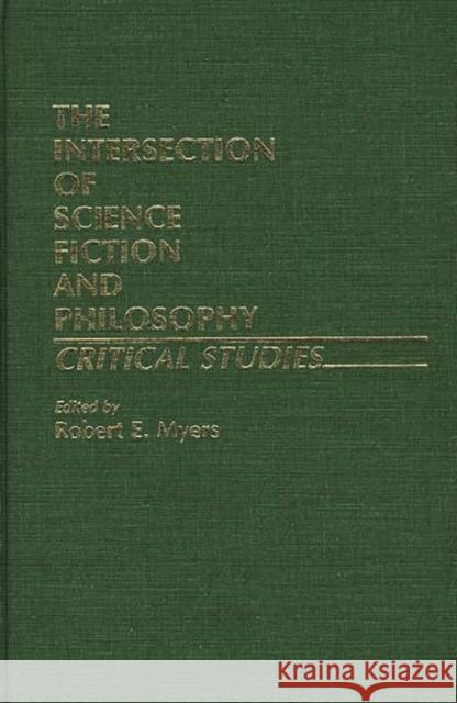 The Intersection of Science Fiction and Philosophy: Critical Studies Myers, Robert 9780313224935 Greenwood Press