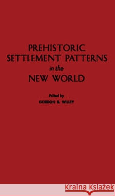 Prehistoric Settlement Patterns in the New World Gordon Randolph Willey Gordon Randolph Willey 9780313232237 Greenwood Press
