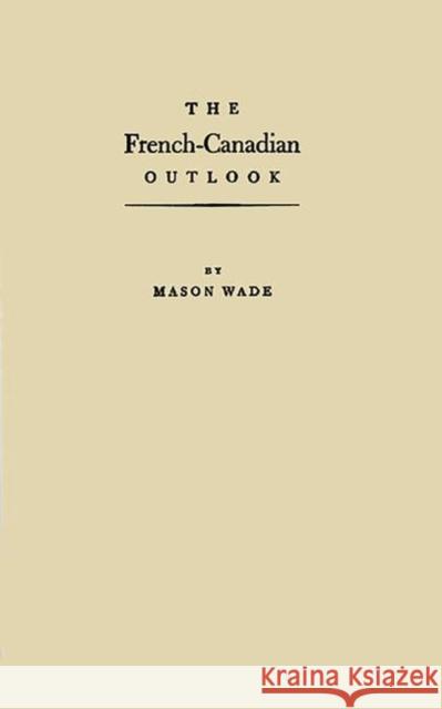 The French-Canadian Outlook: A Brief Account of the Unknown North Americans Wade, Mason 9780313234965 Greenwood Press