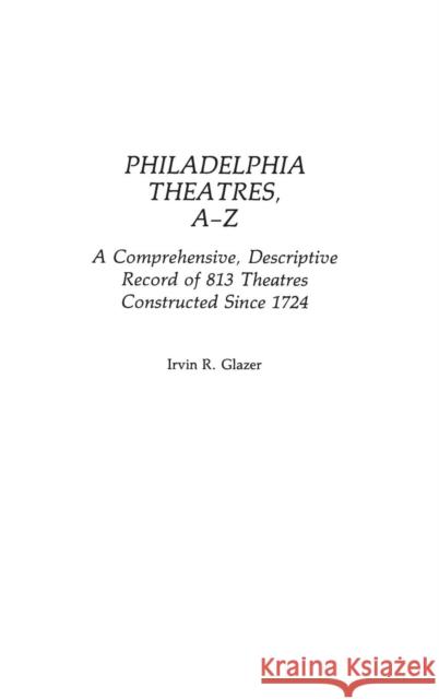 Philadelphia Theatres, A-Z: A Comprehensive, Descriptive, Record of 813 Theatres Constructed Since 1724 Glazer, Irvin R. 9780313240546 Greenwood Press