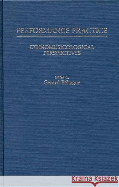Performance Practice: Ethnomusicological Perspectives Behague, Gerard 9780313241604 Greenwood Press