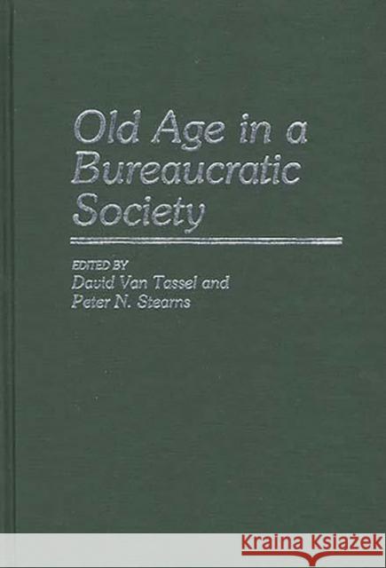 Old Age in a Bureaucratic Society: The Elderly, the Experts, and the State in American Society Stearns, Peter N. 9780313250002 Greenwood Press