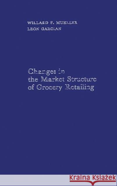 Changes in the Market Structure of Grocery Retailing. Willard F. Mueller Leon Garoian 9780313252228 Greenwood Press