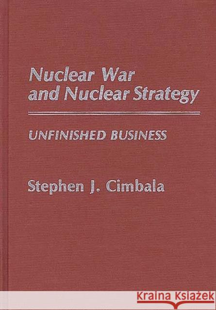 Nuclear War and Nuclear Strategy: Unfinished Business Cimbala, Stephen J. 9780313260155 Greenwood Press
