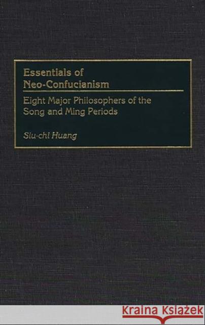 Essentials of Neo-Confucianism: Eight Major Philosophers of the Song and Ming Periods Huang, Siu-Chi 9780313264498 Greenwood Press