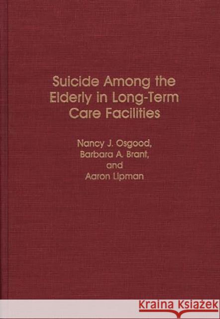 Suicide Among the Elderly in Long-Term Care Facilities Nancy J. Osgood Barbara A. Brant Aaron Lipman 9780313265228 Greenwood Press