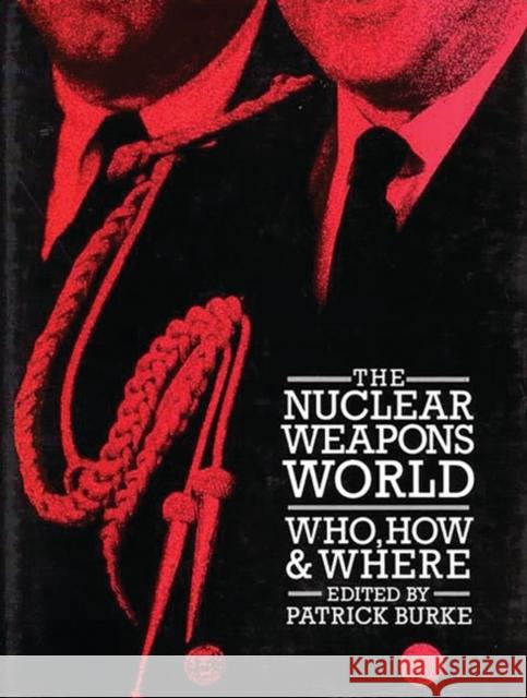 The Nuclear Weapons World: Who, How, and Where Burke, Patrick 9780313265907 Greenwood Press