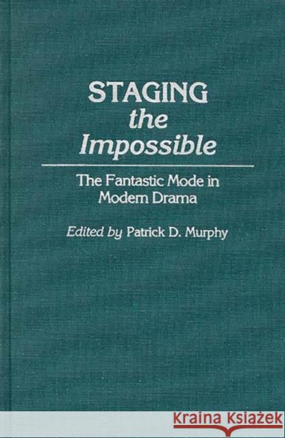 Staging the Impossible: The Fantastic Mode in Modern Drama Murphy, Patrick Dennis 9780313272707 Greenwood Press