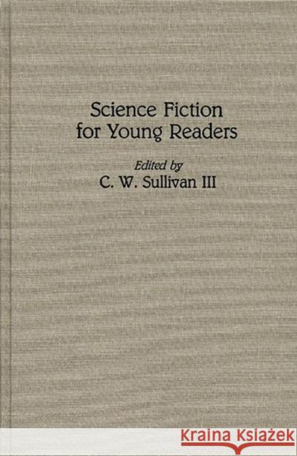 Science Fiction for Young Readers C. W., III Sullivan C. W., III Sullivan 9780313272899 Greenwood Press