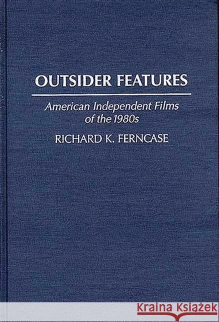 Outsider Features: American Independent Films of the 1980s Ferncase, Richard K. 9780313276071 Greenwood Press