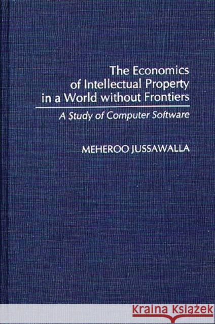The Economics of Intellectual Property in a World Without Frontiers: A Study of Computer Software Jussawalla, Meheroo 9780313276200 Greenwood Press