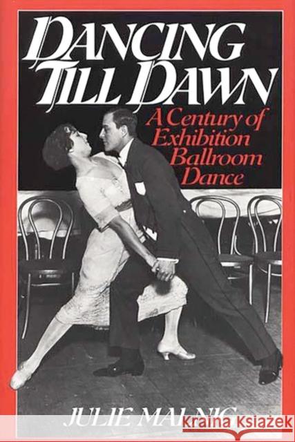 Dancing Till Dawn: A Century of Exhibition Ballroom Dance Malnig, Julie 9780313276477 Greenwood Press