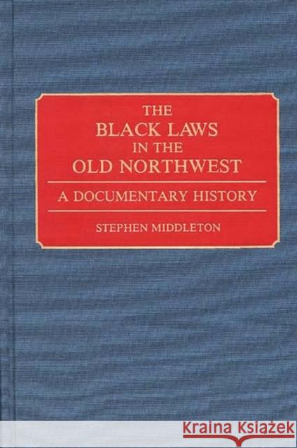 The Black Laws in the Old Northwest: A Documentary History Middleton, Stephen 9780313280160 Greenwood Press