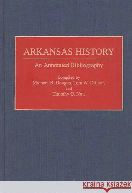 Arkansas History: An Annotated Bibliography Dillard, Tom W. 9780313282263 Greenwood Press