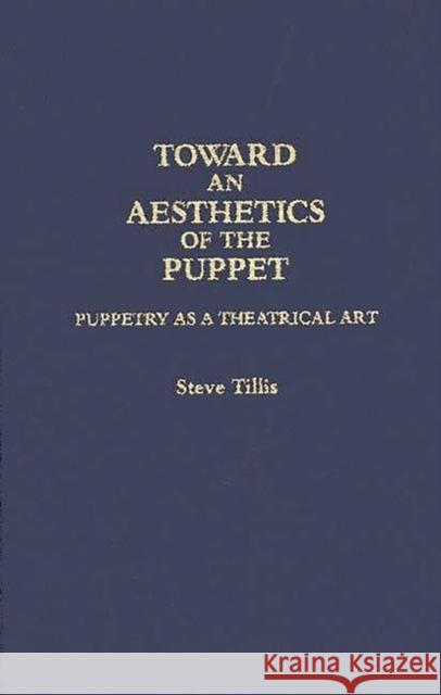 Toward an Aesthetics of the Puppet: Puppetry as a Theatrical Art Tillis, Steve 9780313283598 Greenwood Press