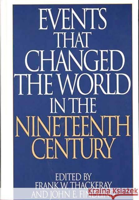 Events That Changed the World in the Nineteenth Century Frank W. Thackeray Frank W. Thackeray John E. Findling 9780313290763 Greenwood Press